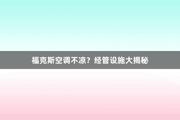 福克斯空调不凉？经管设施大揭秘